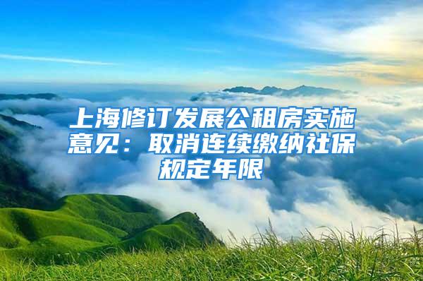 上海修訂發(fā)展公租房實(shí)施意見(jiàn)：取消連續(xù)繳納社保規(guī)定年限