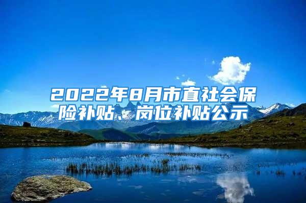 2022年8月市直社會(huì)保險(xiǎn)補(bǔ)貼、崗位補(bǔ)貼公示