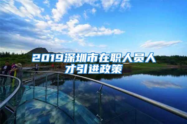 2019深圳市在職人員人才引進(jìn)政策