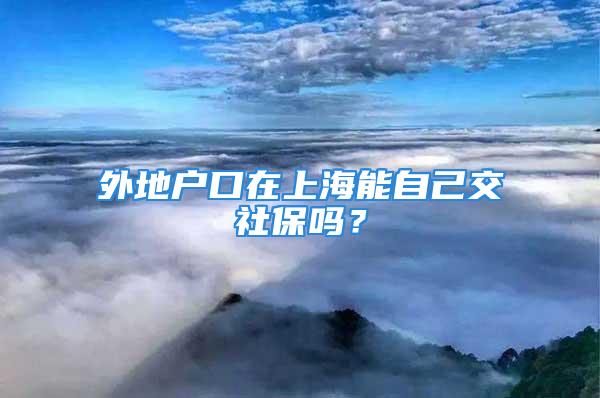 外地戶(hù)口在上海能自己交社保嗎？