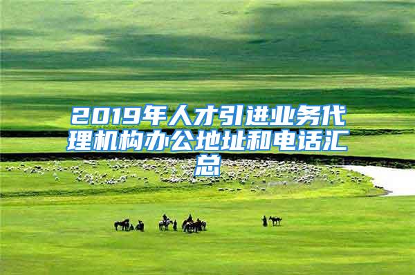 2019年人才引進業(yè)務(wù)代理機構(gòu)辦公地址和電話匯總