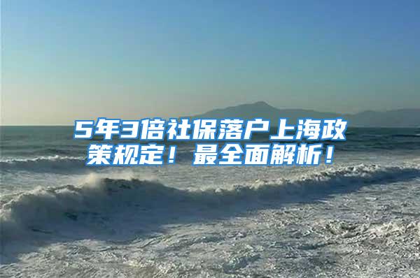 5年3倍社保落戶上海政策規(guī)定！最全面解析！