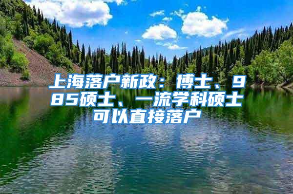 上海落戶新政：博士、985碩士、一流學科碩士可以直接落戶