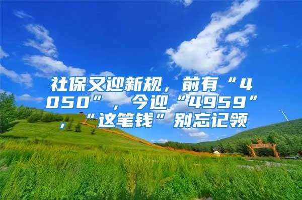 社保又迎新規(guī)，前有“4050”，今迎“4959”，“這筆錢”別忘記領(lǐng)