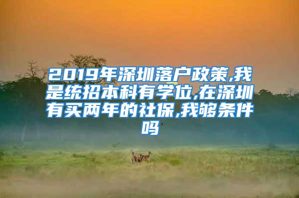 2019年深圳落戶政策,我是統(tǒng)招本科有學位,在深圳有買兩年的社保,我夠條件嗎