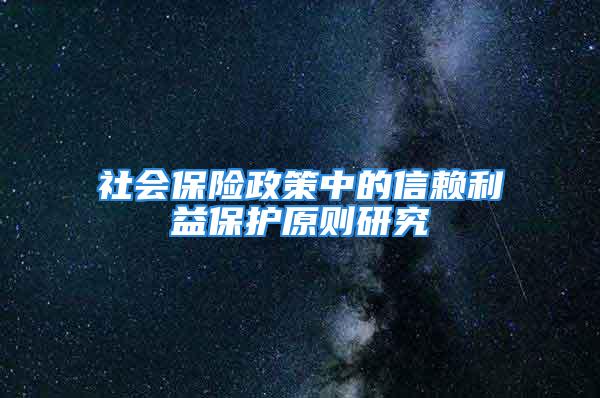 社會(huì)保險(xiǎn)政策中的信賴?yán)姹Ｗo(hù)原則研究