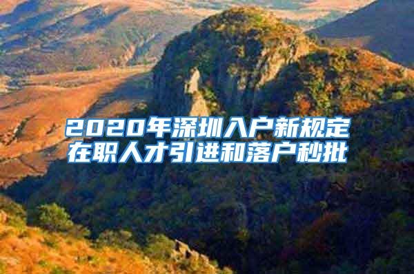 2020年深圳入戶新規(guī)定在職人才引進(jìn)和落戶秒批