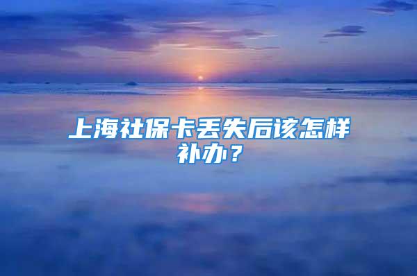 上海社?？▉G失后該怎樣補(bǔ)辦？