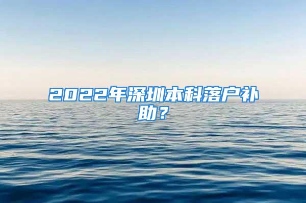 2022年深圳本科落戶補(bǔ)助？