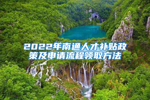 2022年南通人才補貼政策及申請流程領(lǐng)取方法