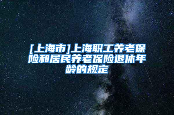 [上海市]上海職工養(yǎng)老保險和居民養(yǎng)老保險退休年齡的規(guī)定