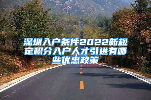 深圳入戶條件2022新規(guī)定積分入戶人才引進有哪些優(yōu)惠政策