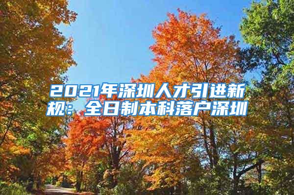 2021年深圳人才引進新規(guī)：全日制本科落戶深圳