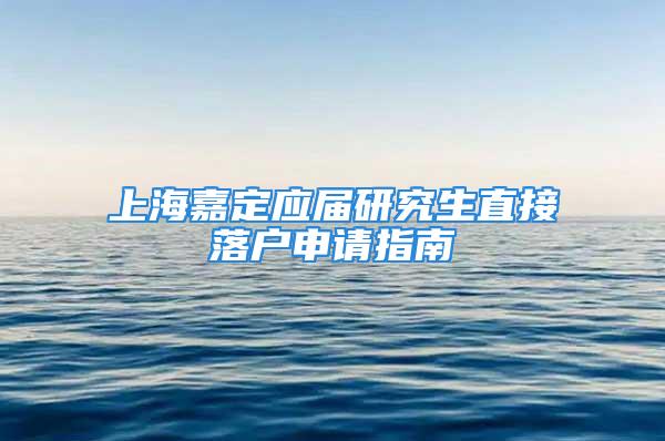 上海嘉定應(yīng)屆研究生直接落戶申請(qǐng)指南