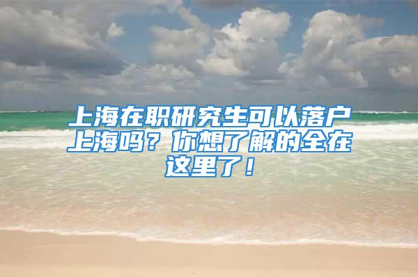 上海在職研究生可以落戶上海嗎？你想了解的全在這里了！