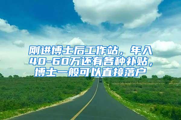 剛進(jìn)博士后工作站，年入40-60萬還有各種補(bǔ)貼，博士一般可以直接落戶