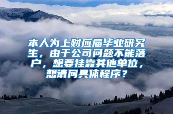 本人為上財應(yīng)屆畢業(yè)研究生，由于公司問題不能落戶，想要掛靠其他單位，想請問具體程序？