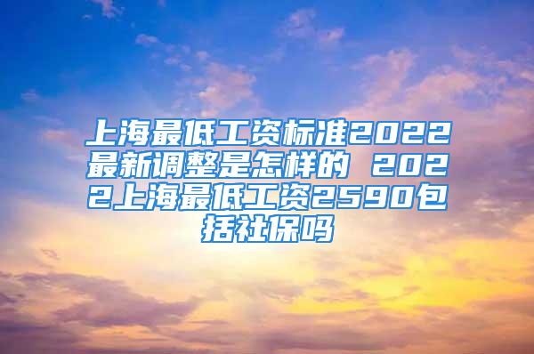 上海最低工資標(biāo)準(zhǔn)2022最新調(diào)整是怎樣的 2022上海最低工資2590包括社保嗎