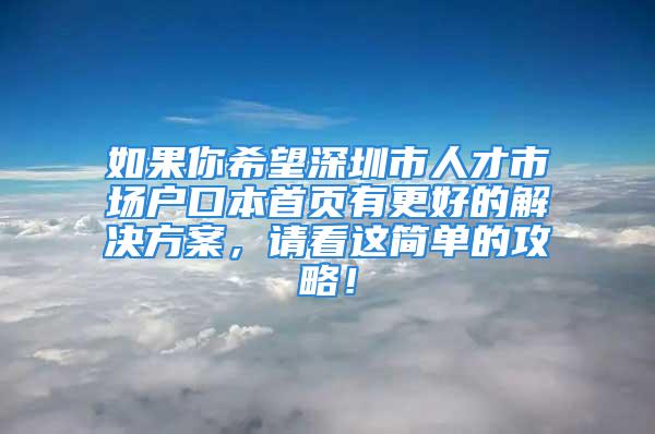 如果你希望深圳市人才市場(chǎng)戶口本首頁(yè)有更好的解決方案，請(qǐng)看這簡(jiǎn)單的攻略！