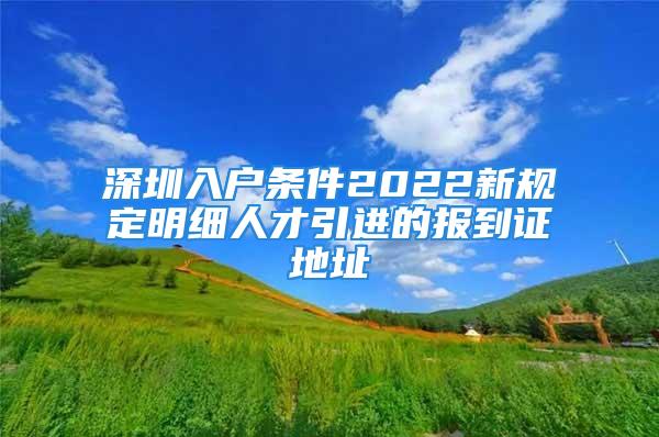 深圳入戶條件2022新規(guī)定明細(xì)人才引進(jìn)的報(bào)到證地址