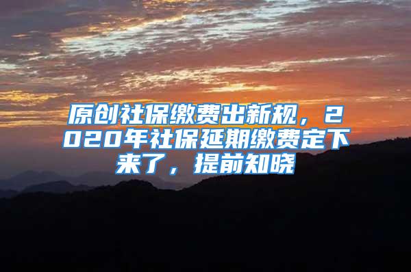 原創(chuàng)社保繳費(fèi)出新規(guī)，2020年社保延期繳費(fèi)定下來了，提前知曉