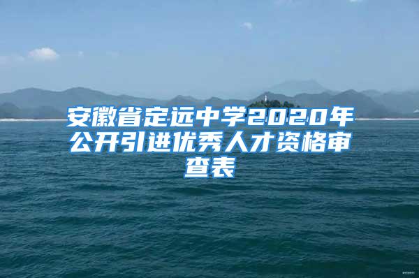 安徽省定遠(yuǎn)中學(xué)2020年公開引進(jìn)優(yōu)秀人才資格審查表