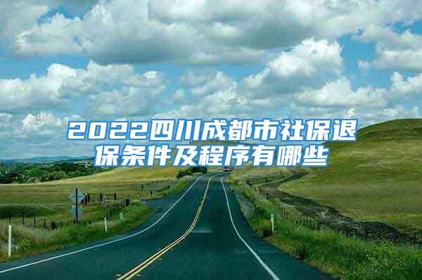 2022四川成都市社保退保條件及程序有哪些