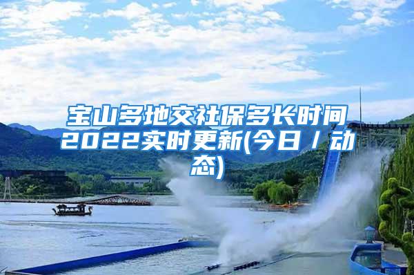 寶山多地交社保多長時間2022實時更新(今日／動態(tài))