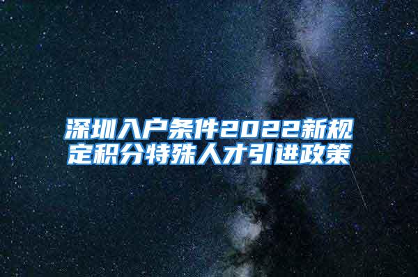 深圳入戶條件2022新規(guī)定積分特殊人才引進(jìn)政策