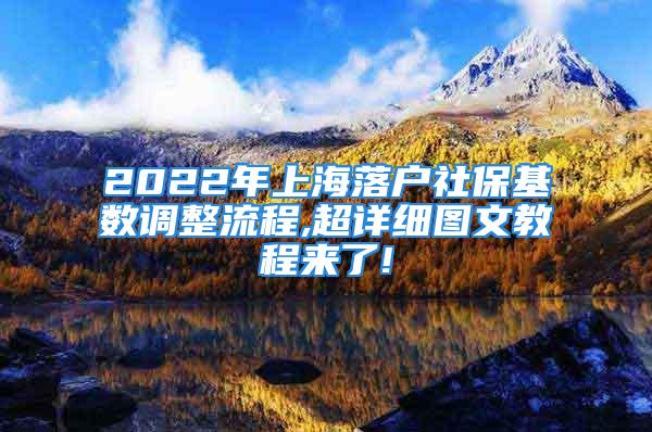 2022年上海落戶社?；鶖?shù)調(diào)整流程,超詳細(xì)圖文教程來了!