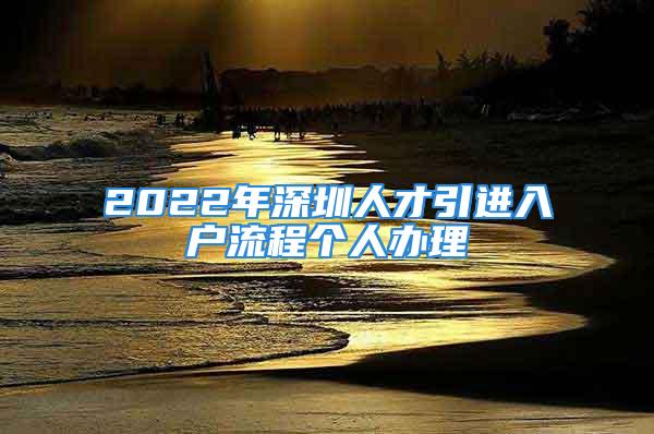 2022年深圳人才引進入戶流程個人辦理