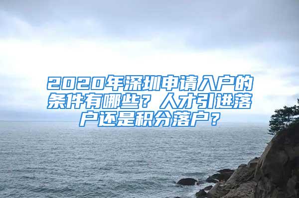 2020年深圳申請入戶的條件有哪些？人才引進落戶還是積分落戶？