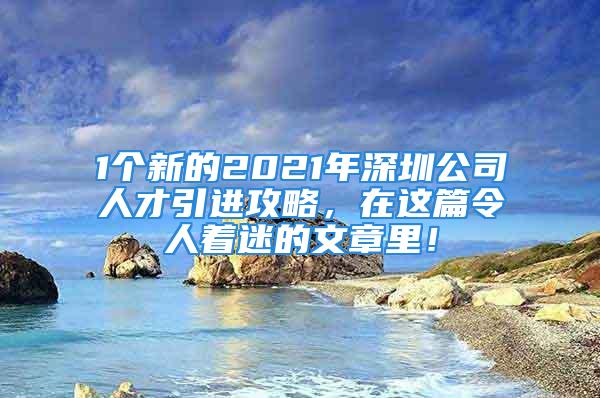 1個新的2021年深圳公司人才引進攻略，在這篇令人著迷的文章里！