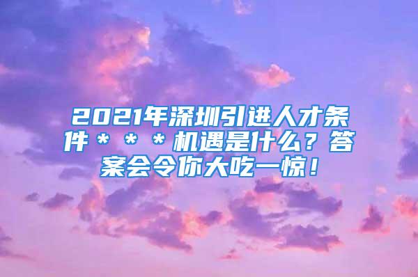 2021年深圳引進(jìn)人才條件＊＊＊機(jī)遇是什么？答案會(huì)令你大吃一驚！