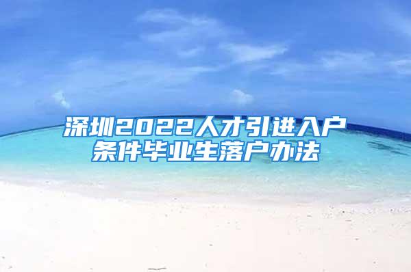 深圳2022人才引進入戶條件畢業(yè)生落戶辦法