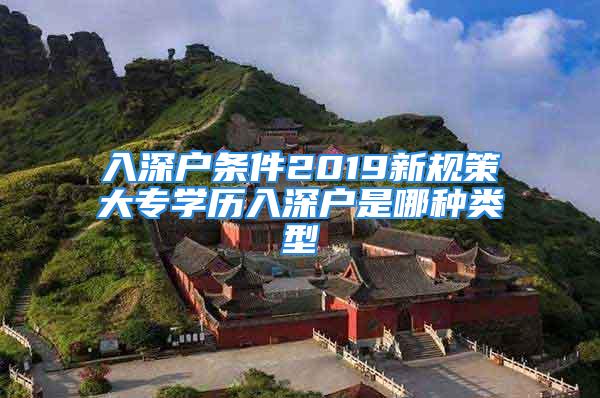 入深戶條件2019新規(guī)策大專學(xué)歷入深戶是哪種類型