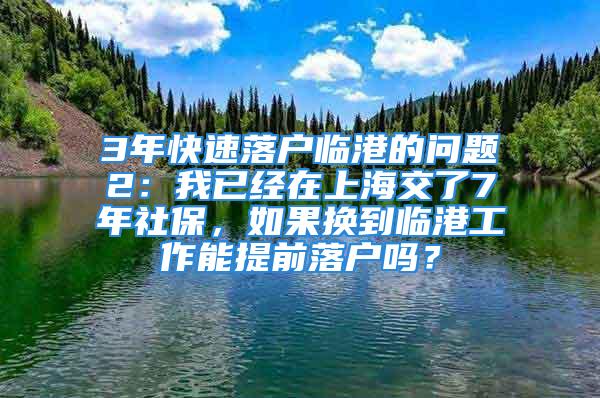 3年快速落戶臨港的問(wèn)題2：我已經(jīng)在上海交了7年社保，如果換到臨港工作能提前落戶嗎？