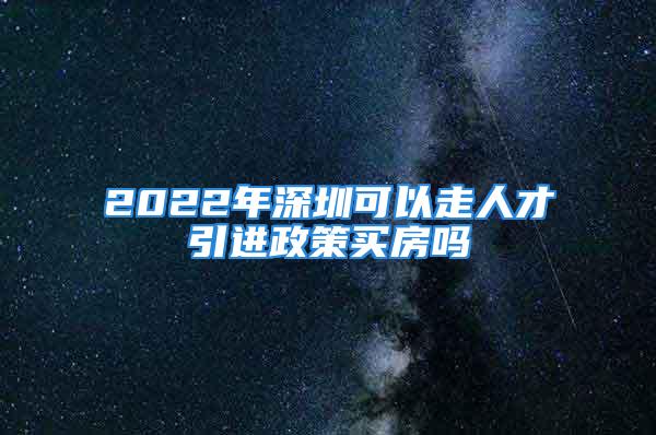 2022年深圳可以走人才引進(jìn)政策買房嗎