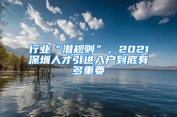 行業(yè)“潛規(guī)則”，2021深圳人才引進(jìn)入戶到底有多重要