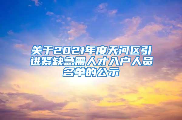 關(guān)于2021年度天河區(qū)引進(jìn)緊缺急需人才入戶人員名單的公示