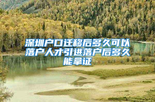 深圳戶口遷移后多久可以落戶人才引進(jìn)落戶后多久能拿證