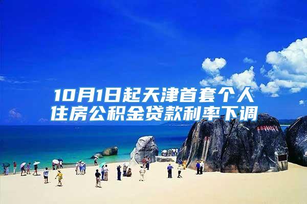 10月1日起天津首套個(gè)人住房公積金貸款利率下調(diào)