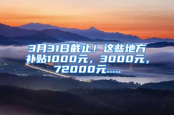 3月31日截止！這些地方補貼1000元，3000元，72000元.....