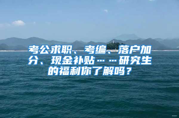 考公求職、考編、落戶加分、現金補貼……研究生的福利你了解嗎？