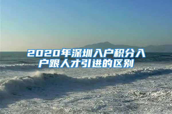 2020年深圳入戶積分入戶跟人才引進(jìn)的區(qū)別