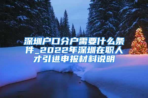 深圳戶口分戶需要什么條件_2022年深圳在職人才引進(jìn)申報(bào)材料說明