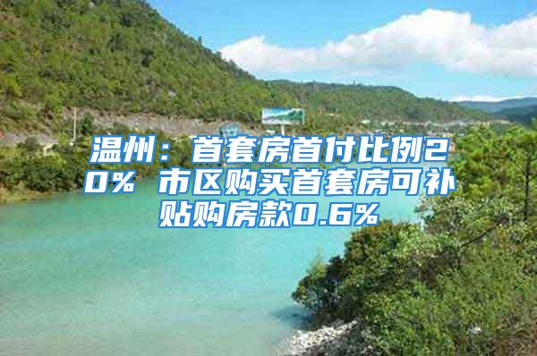 溫州：首套房首付比例20% 市區(qū)購買首套房可補貼購房款0.6%