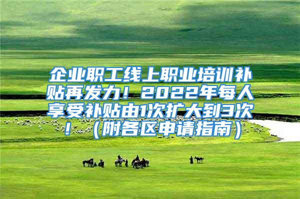 企業(yè)職工線上職業(yè)培訓(xùn)補貼再發(fā)力！2022年每人享受補貼由1次擴大到3次?。ǜ礁鲄^(qū)申請指南）