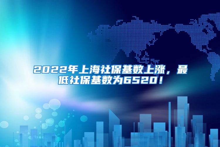 2022年上海社?；鶖?shù)上漲，最低社?；鶖?shù)為6520！