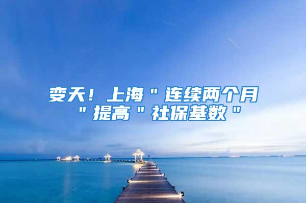 變天！上海＂連續(xù)兩個月＂提高＂社?；鶖?shù)＂